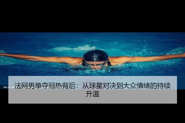 法网男单夺冠热背后：从球星对决到大众情绪的持续升温